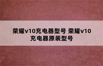 荣耀v10充电器型号 荣耀v10充电器原装型号